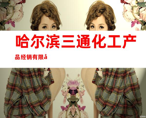 哈尔滨三通化工产品经销有限公司